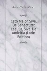 Cato Major, Sive, De Senectute: Laelius, Sive, De Amicitia (Latin Edition)