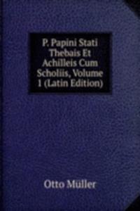 P. Papini Stati Thebais Et Achilleis Cum Scholiis, Volume 1 (Latin Edition)
