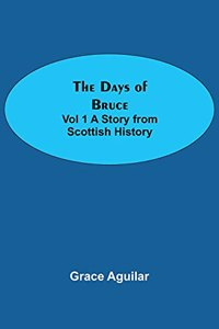 Days of Bruce Vol 1 A Story from Scottish History