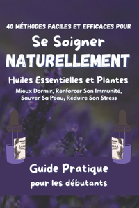 40 Méthodes Faciles & Efficaces pour Se Soigner Naturellement - Huiles Essentielles & Plantes