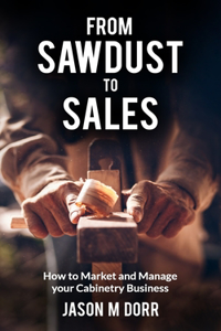From Sawdust To Sales: How to Market and Manage Your Cabinetry Business