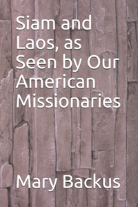 Siam and Laos, as Seen by Our American Missionaries