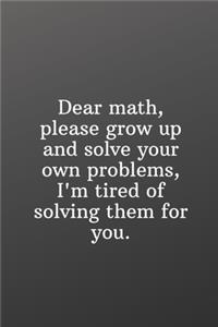 Dear math, please grow up and solve your own problems, I'm tired of solving them for you.