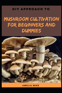 DIY Approach To Mushroom Cultivation For Beginners And Dummies