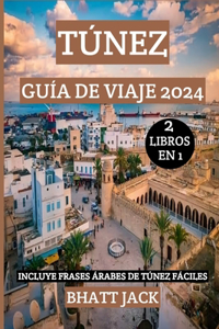 Túnez Guía de Viaje 2024: Embárquese en un viaje inolvidable por Túnez en 2024: descubra gemas ocultas, sumérjase en la cultura local y hable como un tunecino con autenticida