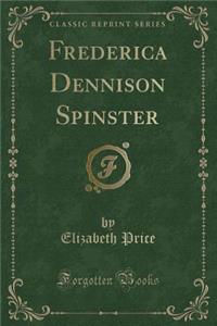 Frederica Dennison Spinster (Classic Reprint)