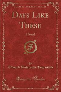 Days Like These: A Novel (Classic Reprint)