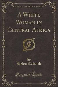 A White Woman in Central Africa (Classic Reprint)