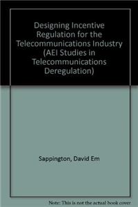 Designing Incentive Regulation for The Telecommunications Industry (AEI Studies in Telecommunications Deregulation)
