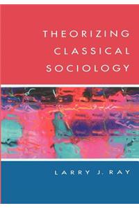 THEORIZING CLASSICAL SOCIOLOGY