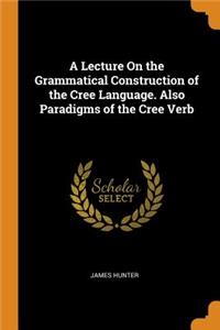 A Lecture On the Grammatical Construction of the Cree Language. Also Paradigms of the Cree Verb