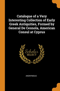 Catalogue of a Very Interesting Collection of Early Greek Antiquities, Formed by General De Cesnola, American Consul at Cyprus