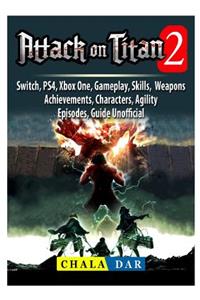 Attack on Titan 2, Switch, PS4, Xbox One, Gameplay, Skills, Weapons, Achievements, Characters, Agility, Episodes, Guide Unofficial