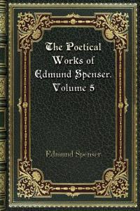 The Poetical Works of Edmund Spenser. Volume 5