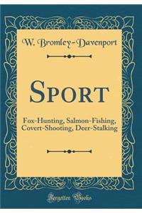 Sport: Fox-Hunting, Salmon-Fishing, Covert-Shooting, Deer-Stalking (Classic Reprint)