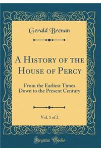 A History of the House of Percy, Vol. 1 of 2: From the Earliest Times Down to the Present Century (Classic Reprint)