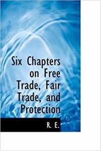 Six Chapters on Free Trade, Fair Trade, and Protection