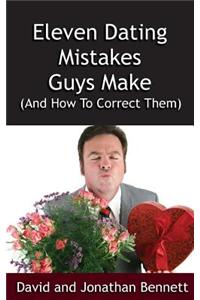 Eleven Dating Mistakes Guys Make (and How to Correct Them)