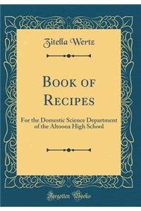 Book of Recipes: For the Domestic Science Department of the Altoona High School (Classic Reprint)