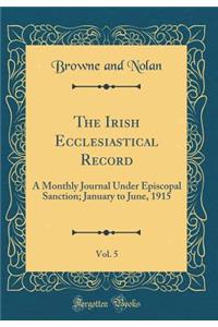 The Irish Ecclesiastical Record, Vol. 5: A Monthly Journal Under Episcopal Sanction; January to June, 1915 (Classic Reprint)