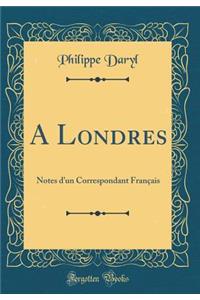 A Londres: Notes d'Un Correspondant FranÃ§ais (Classic Reprint)