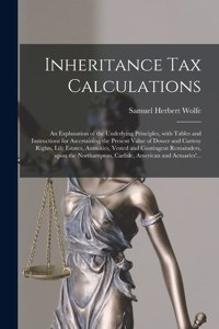 Inheritance Tax Calculations; an Explanation of the Underlying Principles, With Tables and Instructions for Ascertaining the Present Value of Dower and Curtesy Rights, Life Estates, Annuities, Vested and Contingent Remainders, Upon the Northampton,