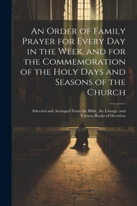 Order of Family Prayer for Every Day in the Week, and for the Commemoration of the Holy Days and Seasons of the Church