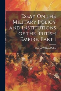 Essay On the Military Policy and Institutions of the British Empire, Part 1