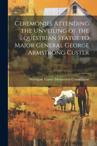 Ceremonies Attending the Unveiling of the Equestrian Statue to Major General George Armstrong Custer