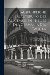 Ausführliche Erläuterung des allgemeinen Theiles der Germania des Tacitus