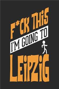 F*CK THIS I'M GOING TO Leipzig