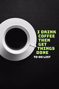I Drink Coffee Then Get Things Done To-Do List