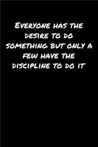 Everyone Has The Desire To Do Something But Only A Few Have The Discipline To Do It