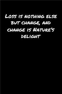 Loss Is Nothing Else But Change and Change Is Nature's Delight
