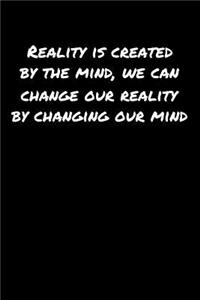 Reality Is Created By The Mind We Can Change Our Reality By Changing Our Mind