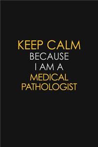 Keep Calm Because I Am A Medical Pathologist