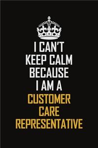 I Can't Keep Calm Because I Am A Customer Care Representative