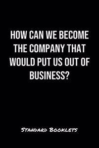 How Can We Become The Company That Would Put Us Out Of Business?