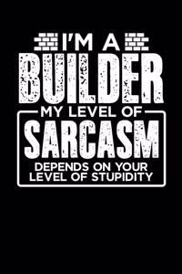 I'm a Builder My Level of Sarcasm Depends on your Level of Stupidity