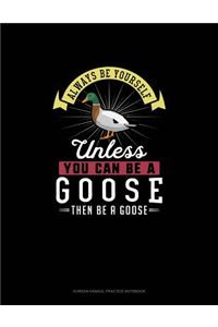 Always Be Yourself Unless You Can Be A Goose Then Be A Goose