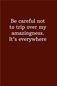 Be careful not to trip over my amazingness. It's everywhere