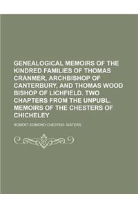 Genealogical Memoirs of the Kindred Families of Thomas Cranmer, Archbishop of Canterbury, and Thomas Wood Bishop of Lichfield. Two Chapters from the U