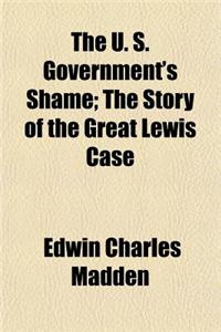The U. S. Government's Shame; The Story of the Great Lewis Case