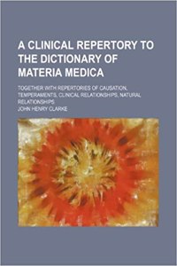 A   Clinical Repertory to the Dictionary of Materia Medica; Together with Repertories of Causation, Temperaments, Clinical Relationships, Natural Rela