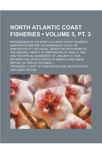 North Atlantic Coast Fisheries (Volume 5, PT. 3); Proceedings in the North Atlantic Coast Fisheries Arbitration Before the Permanent Court of Arbitration at the Hague. Under the Provisions of the General Treaty of Arbitration of April 4, 1908, and