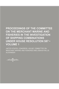 Proceedings of the Committee on the Merchant Marine and Fisheries in the Investigation of Shipping Combinations Under House Resolution 587 (Volume 1)