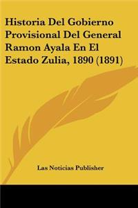 Historia Del Gobierno Provisional Del General Ramon Ayala En El Estado Zulia, 1890 (1891)