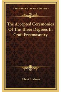 The Accepted Ceremonies Of The Three Degrees In Craft Freemasonry