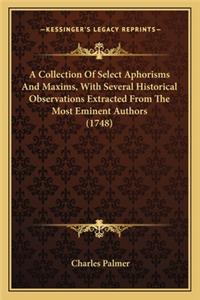 Collection of Select Aphorisms and Maxims, with Several Hia Collection of Select Aphorisms and Maxims, with Several Historical Observations Extracted from the Most Eminent Authorstorical Observations Extracted from the Most Eminent Authors (1748)