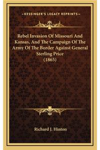 Rebel Invasion of Missouri and Kansas, and the Campaign of the Army of the Border Against General Sterling Price (1865)